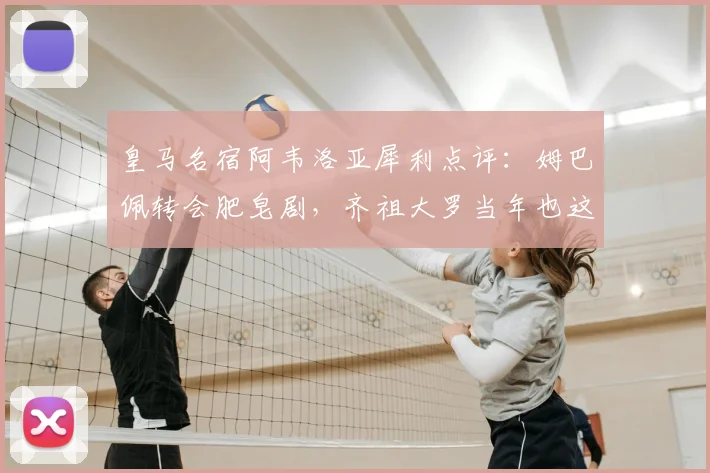 皇马名宿阿韦洛亚犀利点评：姆巴佩转会肥皂剧，齐祖大罗当年也这样？