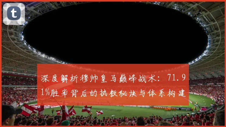 深度解析穆帅皇马巅峰战术:71.91%胜率背后的执教秘诀与体系构建