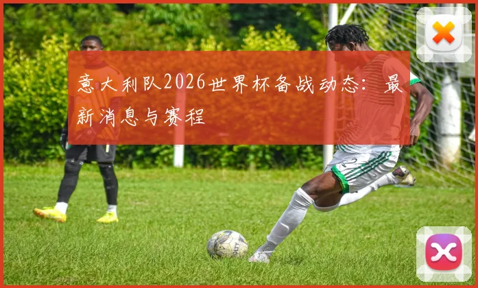 意大利队2026世界杯备战动态:最新消息与赛程