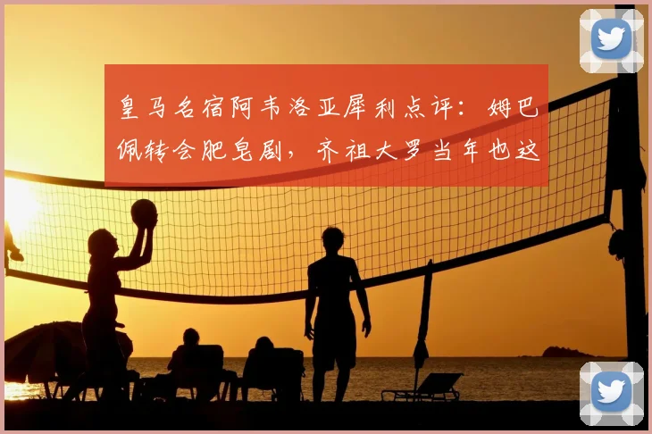 皇马名宿阿韦洛亚犀利点评:姆巴佩转会肥皂剧,齐祖大罗当年也这样?