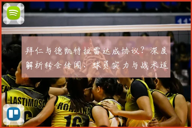 拜仁与德凯特拉雷达成协议?深度解析转会传闻、球员实力与战术适配性
