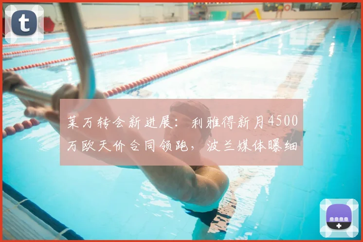 莱万转会新进展：利雅得新月4500万欧天价合同领跑，波兰媒体曝细节